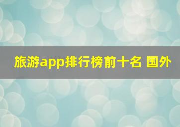 旅游app排行榜前十名 国外